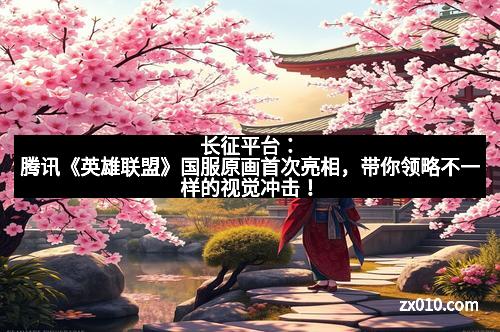 长征平台:腾讯《英雄联盟》国服原画首次亮相,带你领略不一样的视觉冲击!